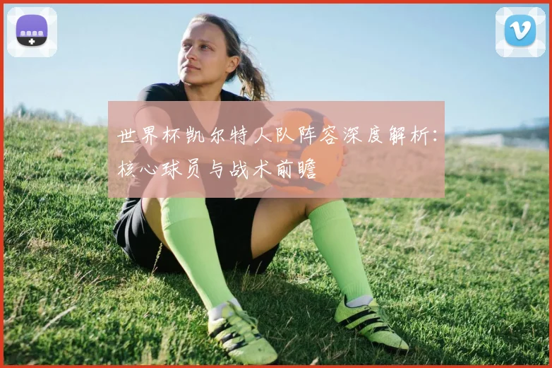 世界杯凯尔特人队阵容深度解析:核心球员与战术前瞻