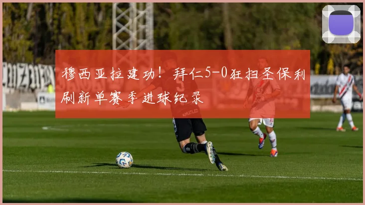 穆西亚拉建功！拜仁5-0狂扫圣保利刷新单赛季进球纪录