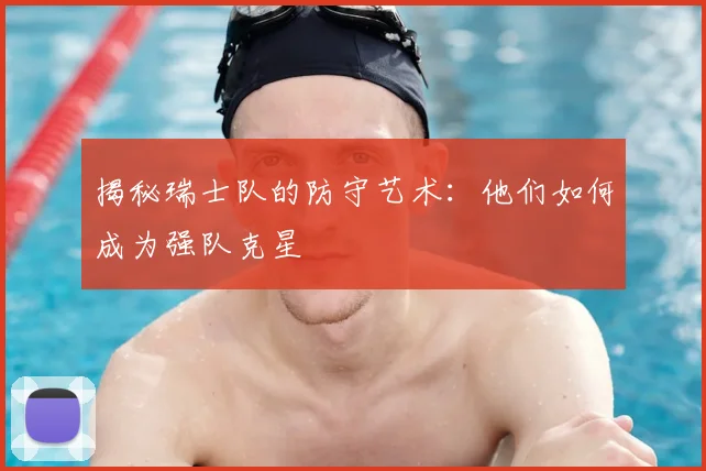 揭秘瑞士队的防守艺术：他们如何成为强队克星