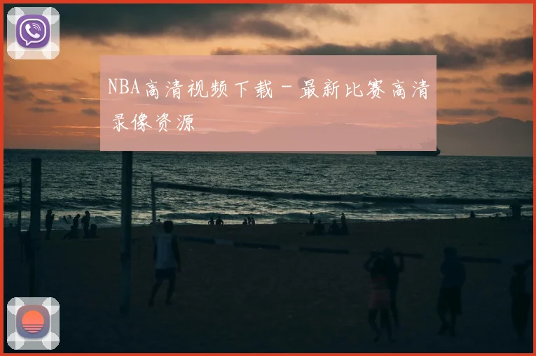 NBA高清视频下载 - 最新比赛高清录像资源