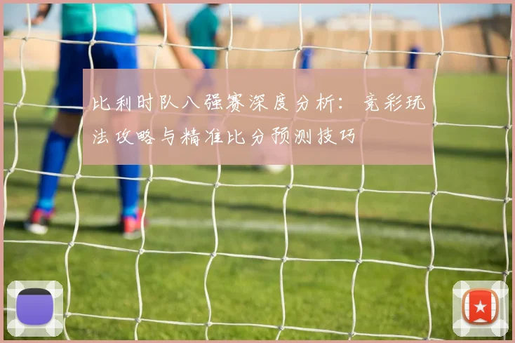 比利时队八强赛深度分析：竞彩玩法攻略与精准比分预测技巧