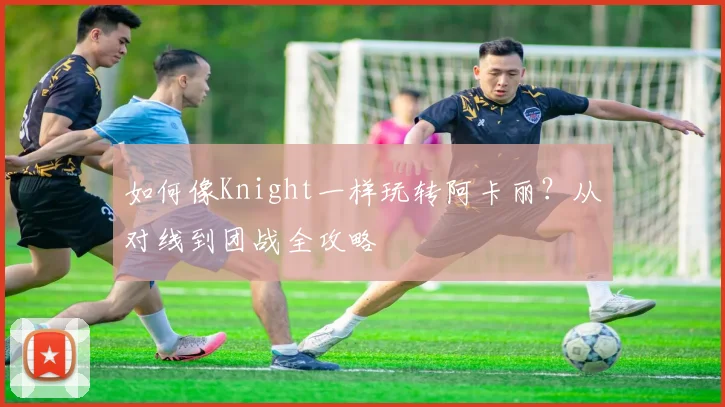 如何像Knight一样玩转阿卡丽?从对线到团战全攻略