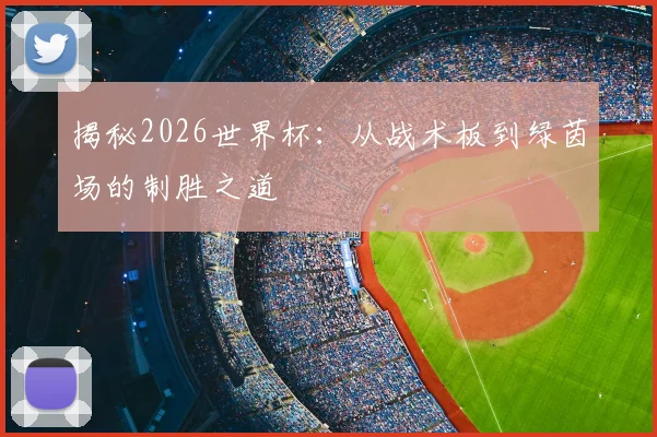 揭秘2026世界杯：从战术板到绿茵场的制胜之道