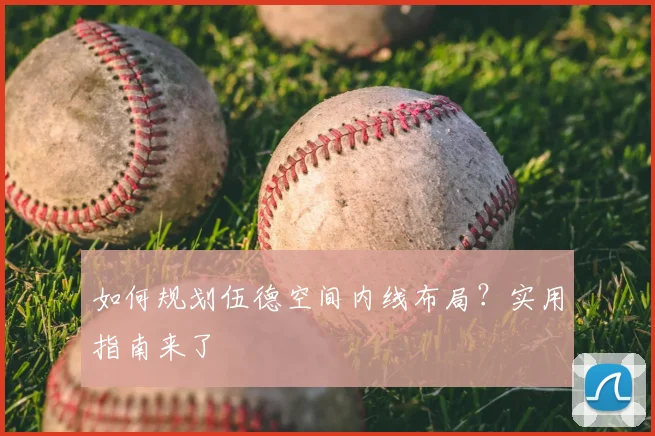如何规划伍德空间内线布局？实用指南来了