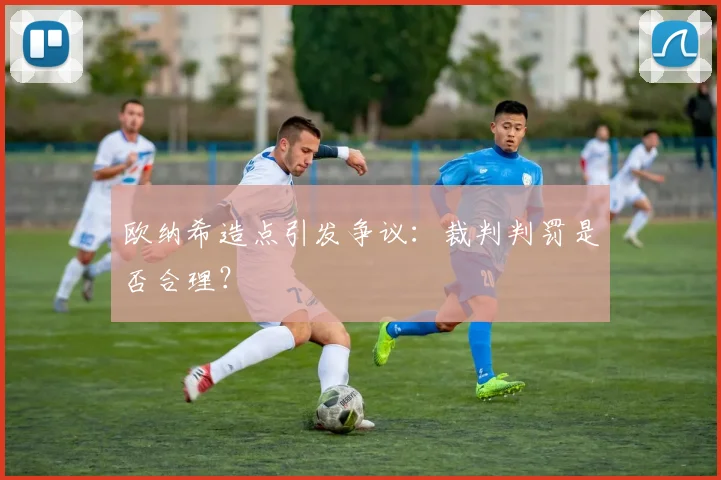 欧纳希造点引发争议：裁判判罚是否合理？