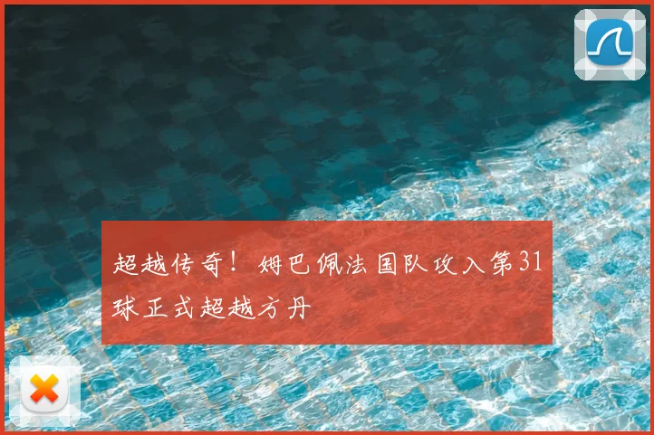 超越传奇！姆巴佩法国队攻入第31球正式超越方丹