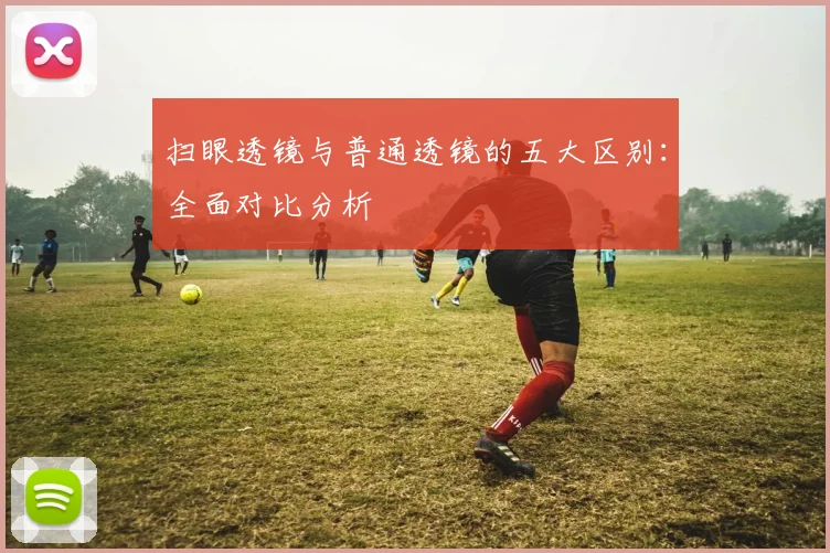 扫眼透镜与普通透镜的五大区别：全面对比分析