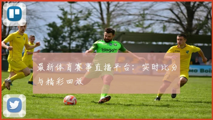 最新体育赛事直播平台：实时比分与精彩回放