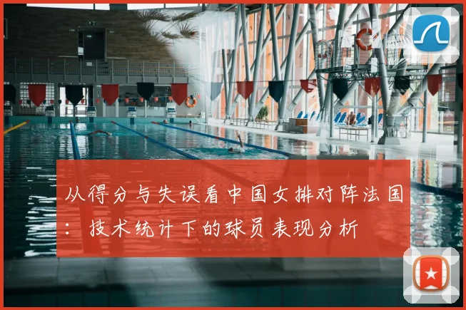 从得分与失误看中国女排对阵法国：技术统计下的球员表现分析