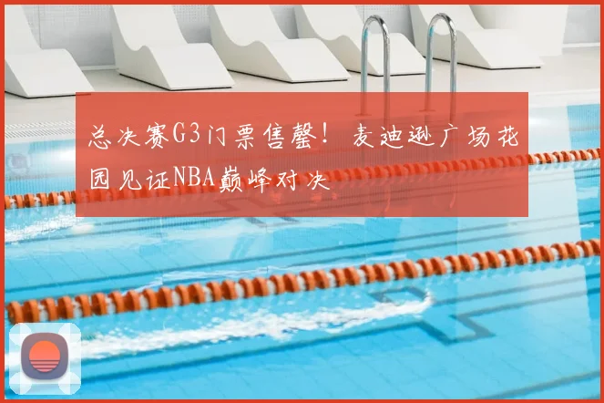 总决赛G3门票售罄！麦迪逊广场花园见证NBA巅峰对决