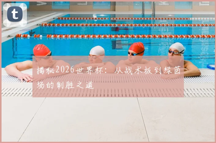 揭秘2026世界杯：从战术板到绿茵场的制胜之道