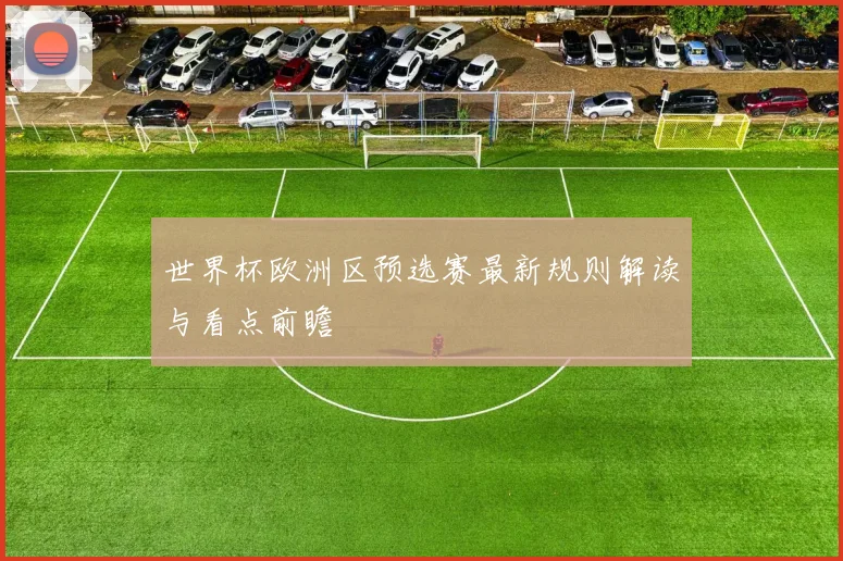 世界杯欧洲区预选赛最新规则解读与看点前瞻