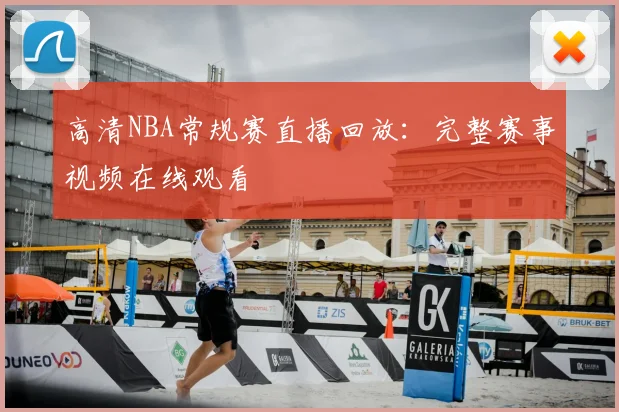 高清NBA常规赛直播回放：完整赛事视频在线观看