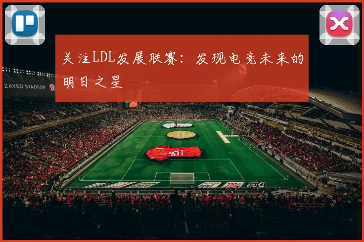 关注LDL发展联赛：发现电竞未来的明日之星