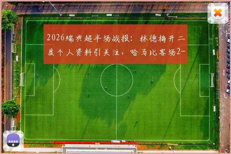 2026瑞典超半场战报：林德梅开二度个人资料引关注，哈马比客场2-0领先赫根，附双方近期状态深度复盘